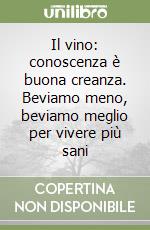 Il vino: conoscenza è buona creanza. Beviamo meno, beviamo meglio per vivere più sani libro