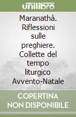 Maranathà. Riflessioni sulle preghiere. Collette del tempo liturgico Avvento-Natale libro