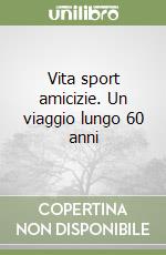 Vita sport amicizie. Un viaggio lungo 60 anni