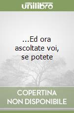...Ed ora ascoltate voi, se potete libro