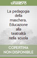 La pedagogia della maschera. Educazione alla teatralità nella scuola