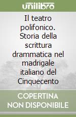 Il teatro polifonico. Storia della scrittura drammatica nel madrigale italiano del Cinquecento libro