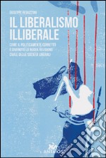 Il liberalismo illiberale. Come il politicamente corretto è divenuto la nuova religione civile delle società liberali libro