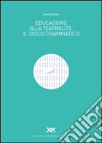 Educazione alla teatralità. Il gioco drammatico libro