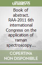 Book of abstract. RAA-2011 6th international Congress on the application of raman spectroscopy (Parm, 5-8 settembre 2011) libro