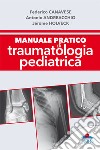 Manuale pratico di traumatologia pediatrica libro