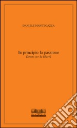 In principio la passione. Donne per la libertà libro