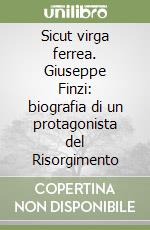 Sicut virga ferrea. Giuseppe Finzi: biografia di un protagonista del Risorgimento