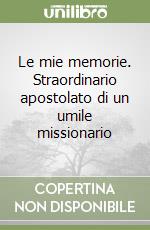 Le mie memorie. Straordinario apostolato di un umile missionario libro