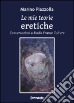 Le mie teorie eretiche. Conversazioni a Radio France Culture libro