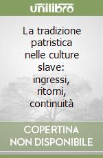 La tradizione patristica nelle culture slave: ingressi, ritorni, continuità