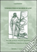 Tenendo fisso lo sguardo su Gesù. Seconda settimana del mese ignaziano. «La chiamata e l'elezione del Regno». Vol. 2 libro