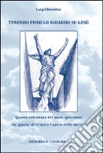 Tenendo fisso lo sguardo su Gesù. Quarta settimana del mese ignaziano. «La gloria di Cristo e l'opera dello Spirito». Vol. 4 libro