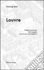 Louvre. Viaggio inconsueto alla scoperta di un museo enciclopedico libro