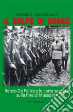 Il golpe di Dongo. Renzo De Felice e le carte segrete sulla fine di Mussolini libro