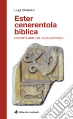 Ester cenerentola biblica. Ovvero l'arte del buon governo libro