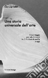 Una storia universale dell'arte. Breve viaggio per sole immagini da 1,8 milioni di anni fa a oggi. Ediz. illustrata libro