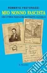 Mio nonno fascista. Una storia familiare sottratta all'oblio libro