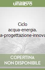 Ciclo acqua-energia. Ricerca-progettazione-innovazione libro