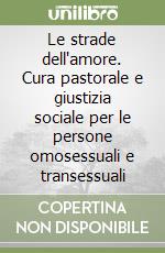 Le strade dell'amore. Cura pastorale e giustizia sociale per le persone omosessuali e transessuali libro