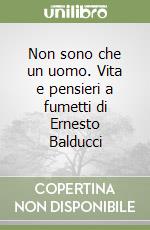 Non sono che un uomo. Vita e pensieri a fumetti di Ernesto Balducci