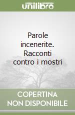 Parole incenerite. Racconti contro i mostri libro