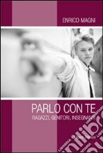 Parlo con te. Ragazzi, genitori, insegnanti libro