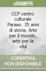 CCP centro culturale Paraxo. 35 anni di storia. Arte per il mondo, arte per la vita libro