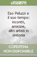 Eso Peluzzi e il suo tempo: incontri, amicizie, altri artisti in sintonia libro