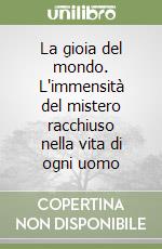 La gioia del mondo. L'immensità del mistero racchiuso nella vita di ogni uomo libro