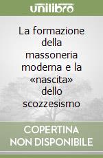 La formazione della massoneria moderna e la «nascita» dello scozzesismo