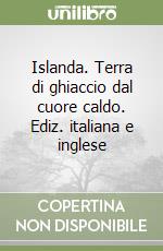 Islanda. Terra di ghiaccio dal cuore caldo. Ediz. italiana e inglese