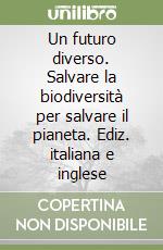 Un futuro diverso. Salvare la biodiversità per salvare il pianeta. Ediz. italiana e inglese libro