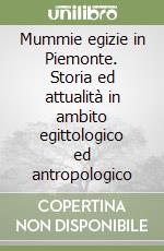 Mummie egizie in Piemonte. Storia ed attualità in ambito egittologico ed antropologico