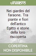 Nei giardini del faraone. Tra piante e fiori dell'antico Egitto e storie della loro riscoperta libro