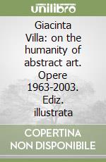 Giacinta Villa: on the humanity of abstract art. Opere 1963-2003. Ediz. illustrata libro