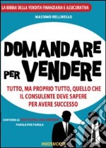 Domandare per vendere. Tutto ma proprio tutto quello che il consulente deve sapere per avere successo libro