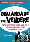 Domandare per vendere. Tutto ma proprio tutto quello che il consulente deve sapere per avere successo libro