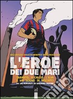 L'eroe dei due mari. Taranto, il calcio, l'Ilva e un sogno di riscatto libro