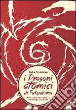 I dragoni atomici di Fukushima. Dire addio alle bombe e all'energia nucleare