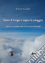 Sotto il fango e sopra la pioggia. Diario di un soldato della prima guerra mondiale libro