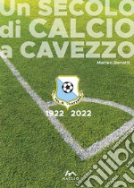 Un secolo di calcio a Cavezzo 1922-2022 libro