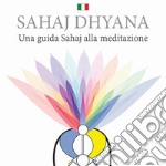 Sahaj Dhyana. Una guida Sahaj alla meditazione libro