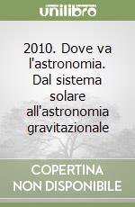 2010. Dove va l'astronomia. Dal sistema solare all'astronomia gravitazionale libro