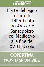 L'arte del legno a corredo dell'edificato tra Arezzo e Sansepolcro dal Medioevo alla fine del XVIII secolo libro