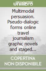 Multimodal persuasion. Pseudo-dialogic forms online travel journalism graphic novels and staged dialogues