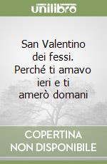 San Valentino dei fessi. Perché ti amavo ieri e ti amerò domani libro
