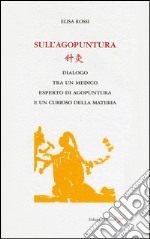 Sull'agopuntura. Dialogo tra un medico esperto di agopuntura e di un curioso della materia libro