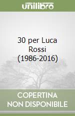 30 per Luca Rossi (1986-2016) libro