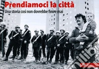 Prendiamoci la città. Una storia così non dovrebbe finire mai libro